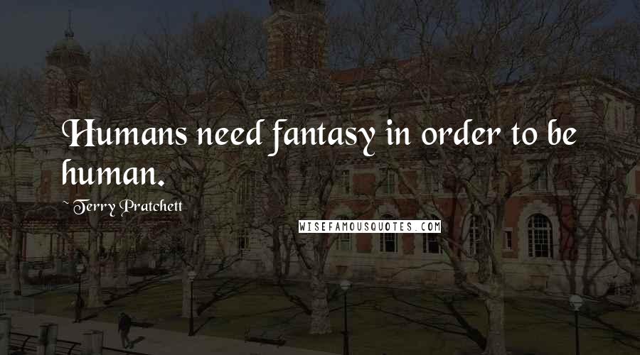 Terry Pratchett Quotes: Humans need fantasy in order to be human.