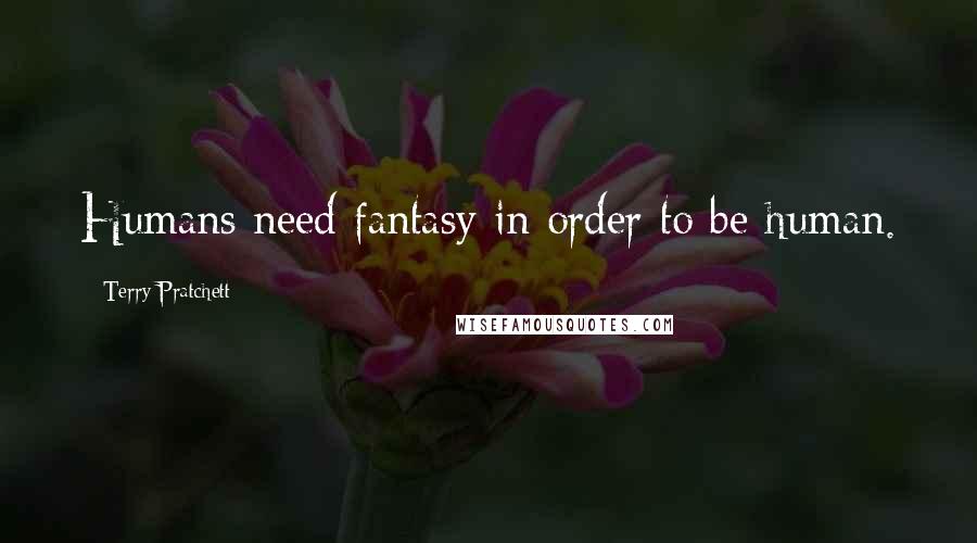 Terry Pratchett Quotes: Humans need fantasy in order to be human.