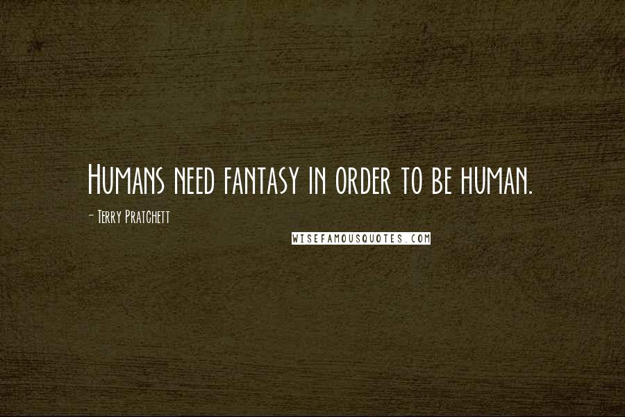 Terry Pratchett Quotes: Humans need fantasy in order to be human.