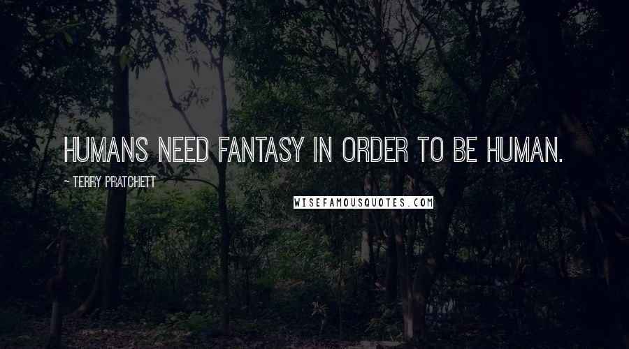 Terry Pratchett Quotes: Humans need fantasy in order to be human.