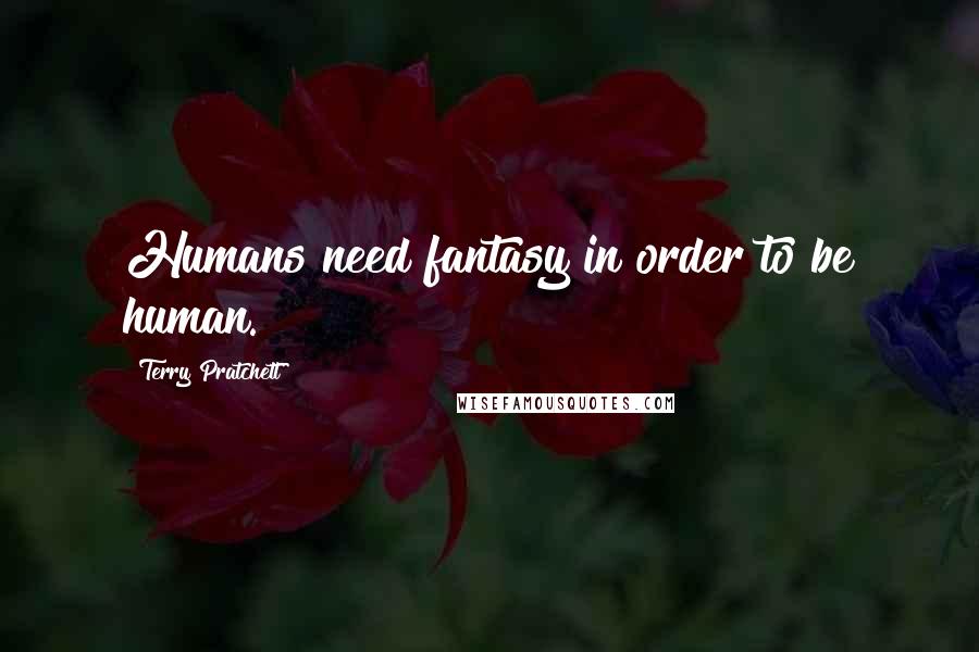 Terry Pratchett Quotes: Humans need fantasy in order to be human.