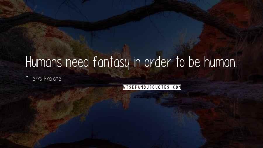 Terry Pratchett Quotes: Humans need fantasy in order to be human.