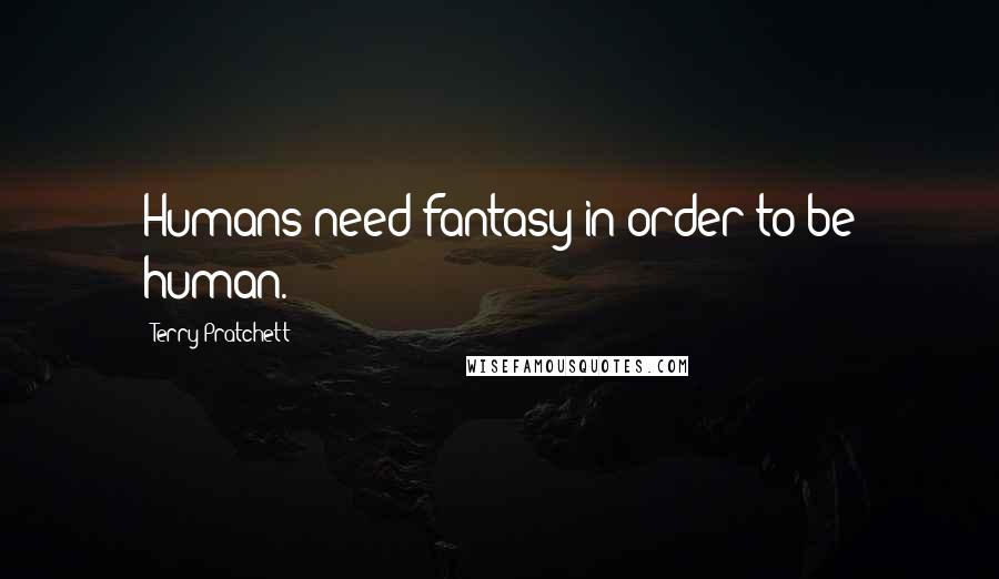 Terry Pratchett Quotes: Humans need fantasy in order to be human.