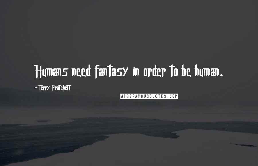 Terry Pratchett Quotes: Humans need fantasy in order to be human.