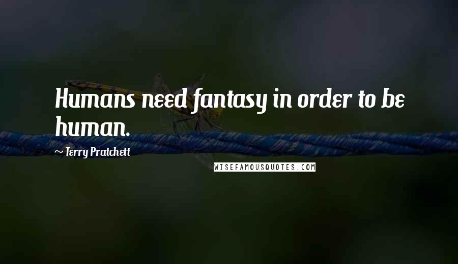 Terry Pratchett Quotes: Humans need fantasy in order to be human.