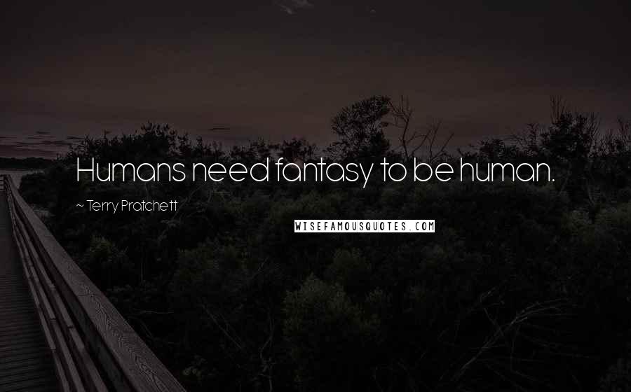 Terry Pratchett Quotes: Humans need fantasy to be human.