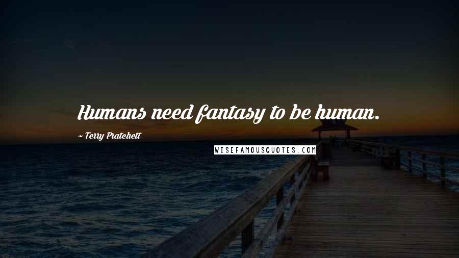 Terry Pratchett Quotes: Humans need fantasy to be human.