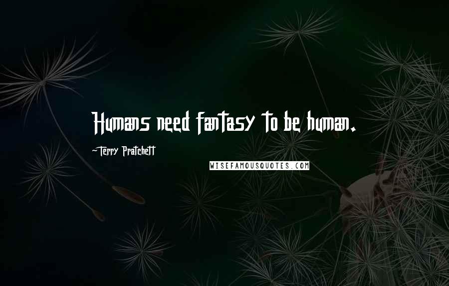 Terry Pratchett Quotes: Humans need fantasy to be human.