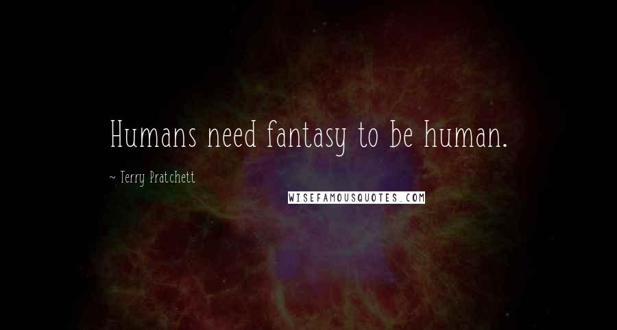 Terry Pratchett Quotes: Humans need fantasy to be human.