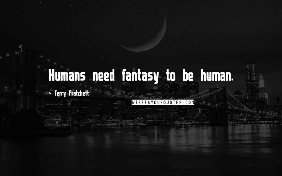 Terry Pratchett Quotes: Humans need fantasy to be human.