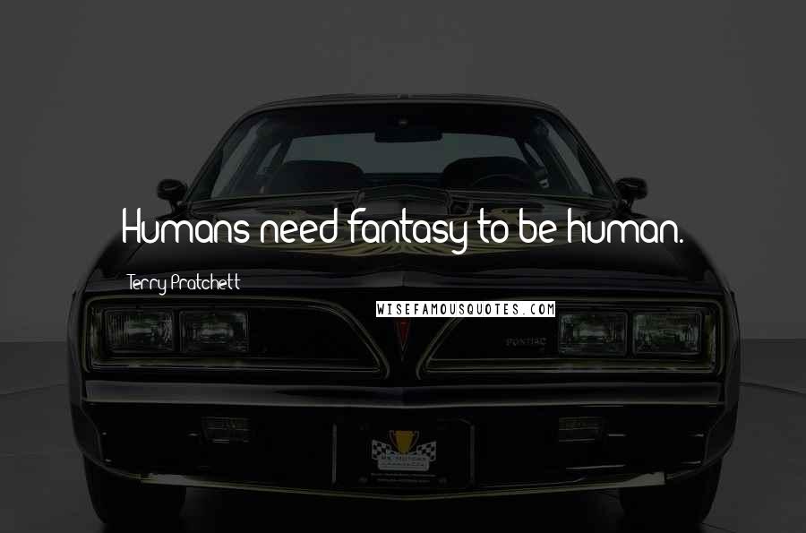 Terry Pratchett Quotes: Humans need fantasy to be human.