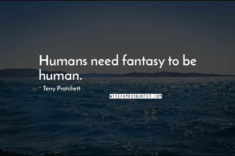 Terry Pratchett Quotes: Humans need fantasy to be human.