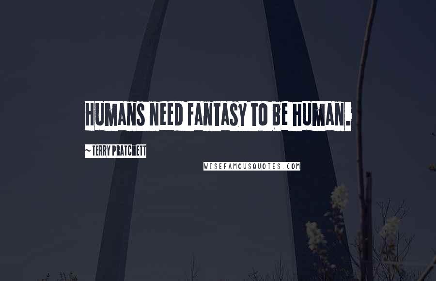 Terry Pratchett Quotes: Humans need fantasy to be human.