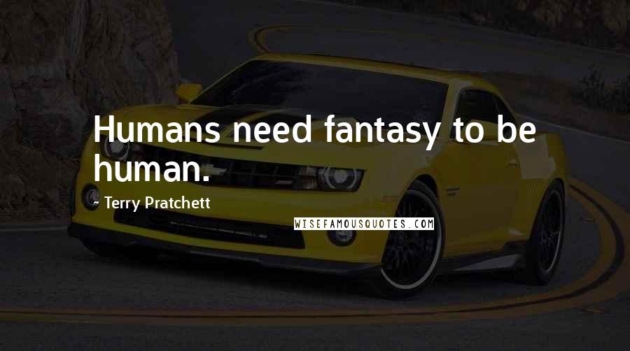 Terry Pratchett Quotes: Humans need fantasy to be human.