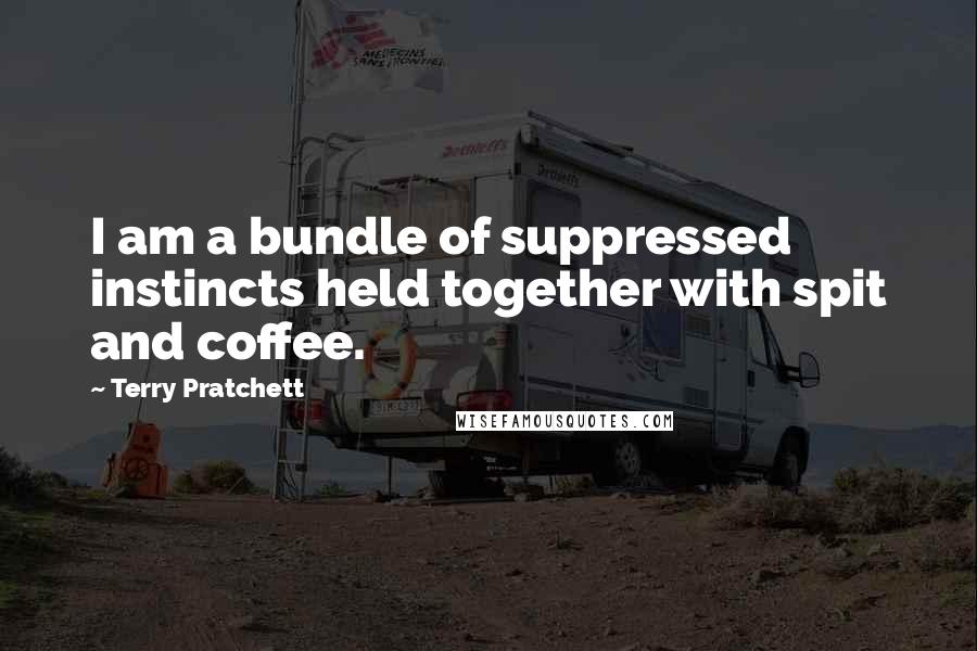 Terry Pratchett Quotes: I am a bundle of suppressed instincts held together with spit and coffee.