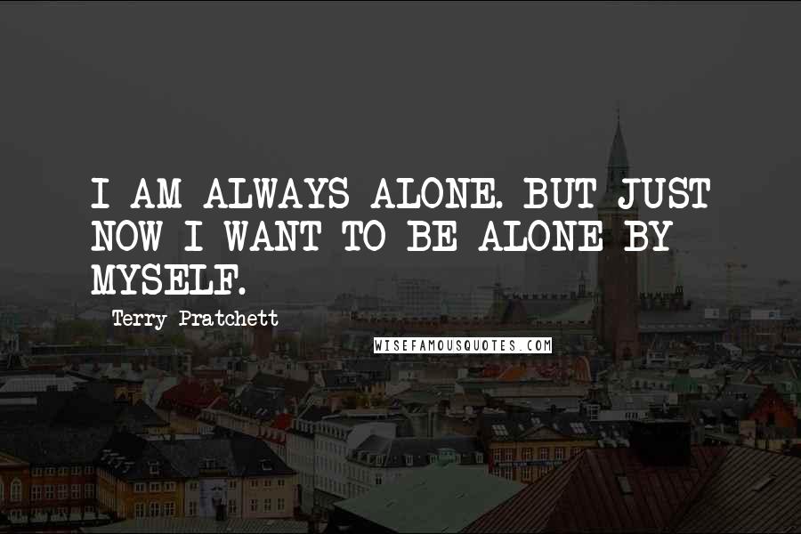 Terry Pratchett Quotes: I AM ALWAYS ALONE. BUT JUST NOW I WANT TO BE ALONE BY MYSELF.