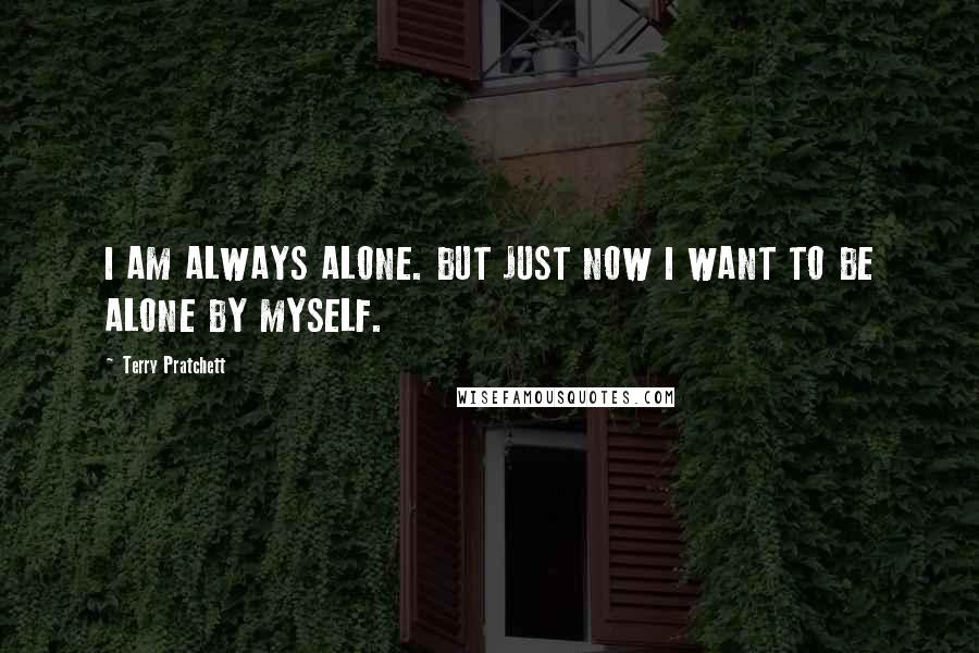 Terry Pratchett Quotes: I AM ALWAYS ALONE. BUT JUST NOW I WANT TO BE ALONE BY MYSELF.