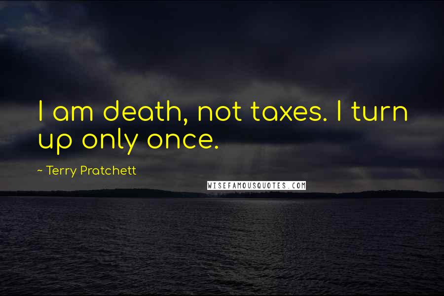 Terry Pratchett Quotes: I am death, not taxes. I turn up only once.
