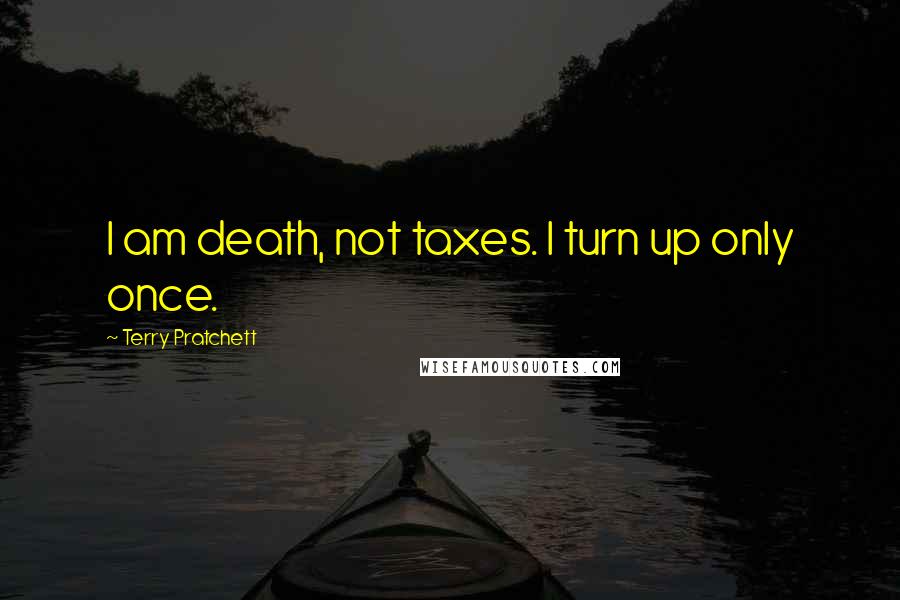 Terry Pratchett Quotes: I am death, not taxes. I turn up only once.