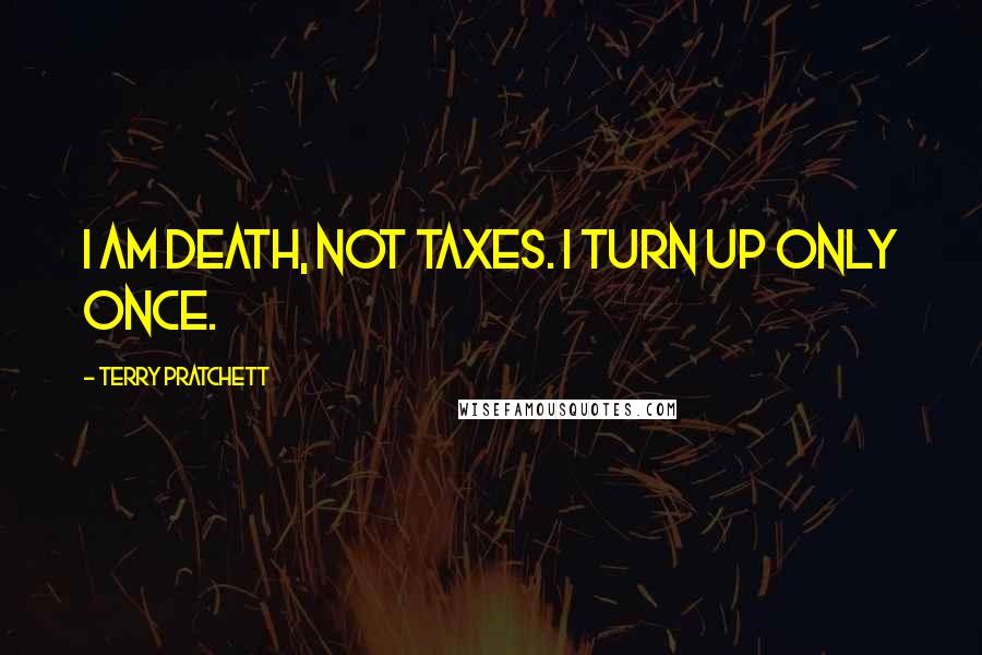 Terry Pratchett Quotes: I am death, not taxes. I turn up only once.