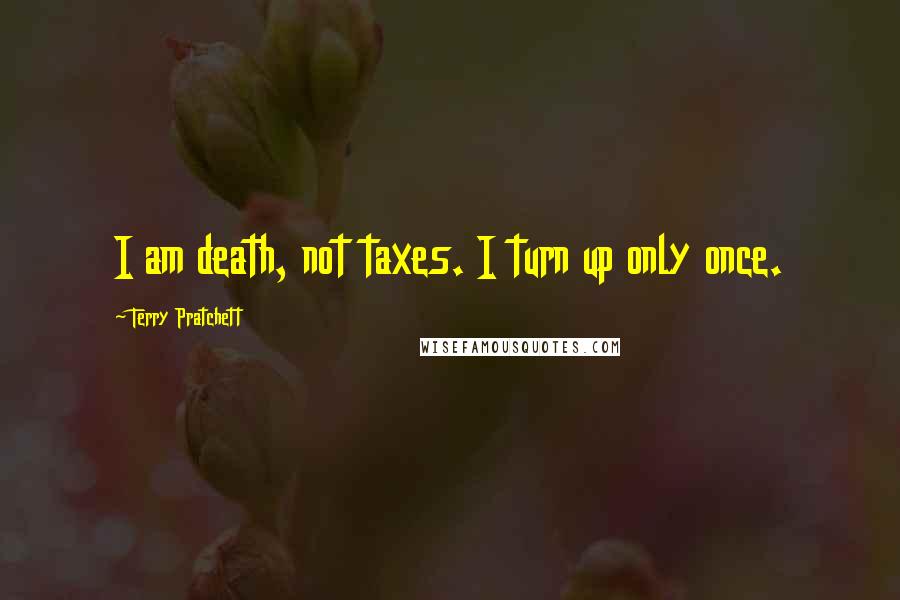 Terry Pratchett Quotes: I am death, not taxes. I turn up only once.