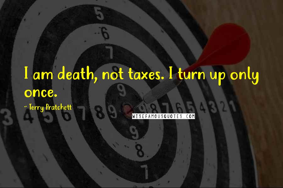 Terry Pratchett Quotes: I am death, not taxes. I turn up only once.
