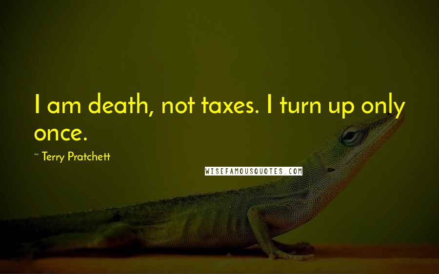 Terry Pratchett Quotes: I am death, not taxes. I turn up only once.