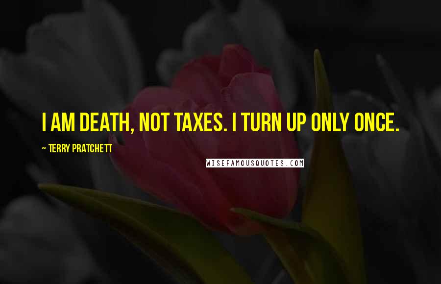 Terry Pratchett Quotes: I am death, not taxes. I turn up only once.