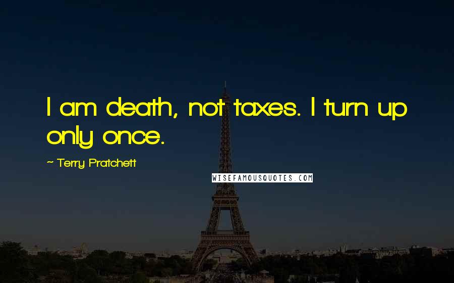 Terry Pratchett Quotes: I am death, not taxes. I turn up only once.
