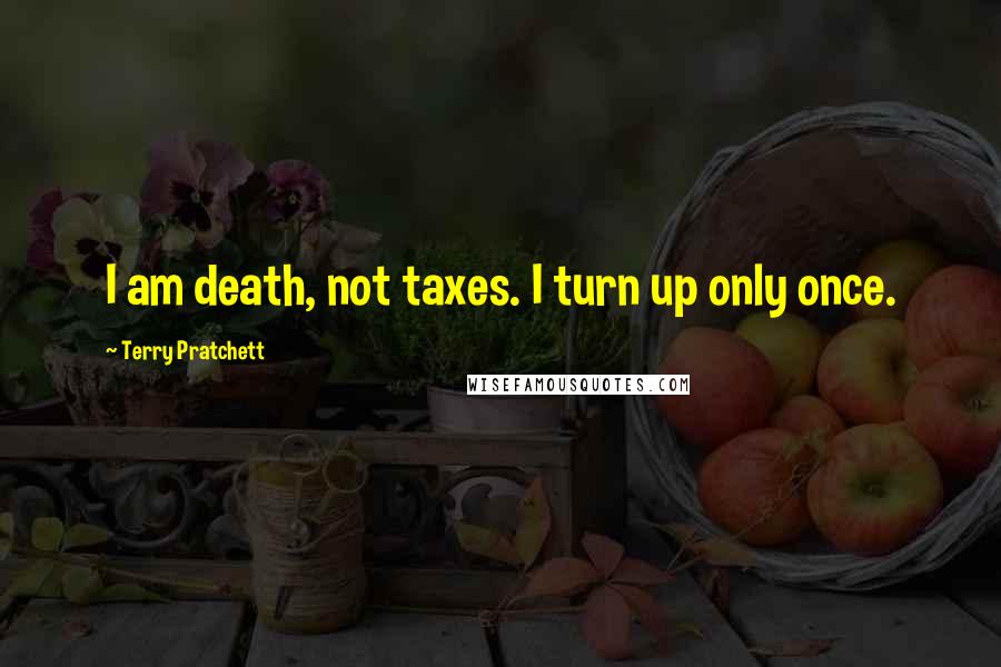Terry Pratchett Quotes: I am death, not taxes. I turn up only once.