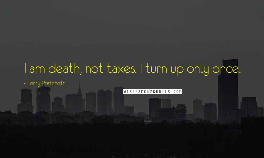 Terry Pratchett Quotes: I am death, not taxes. I turn up only once.