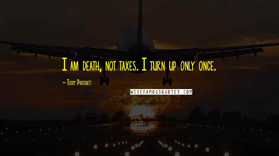 Terry Pratchett Quotes: I am death, not taxes. I turn up only once.