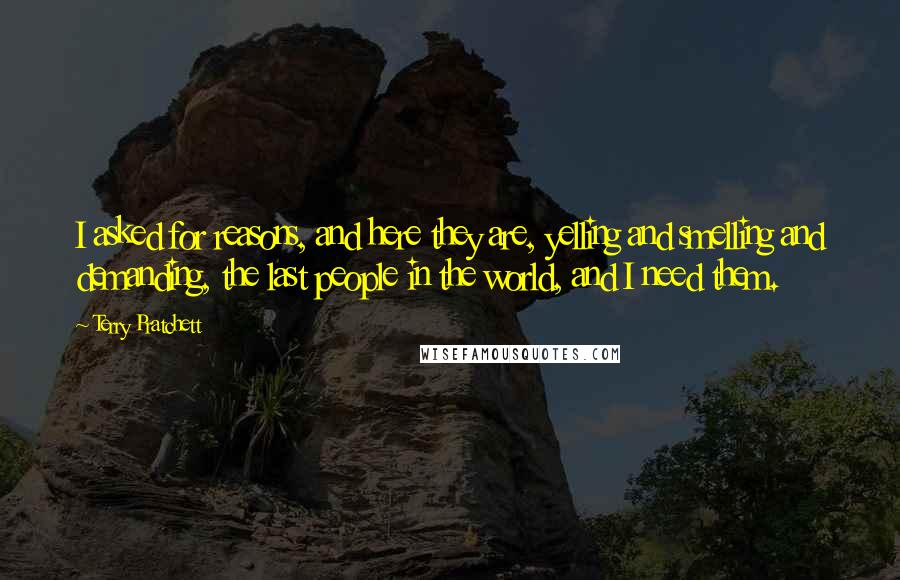 Terry Pratchett Quotes: I asked for reasons, and here they are, yelling and smelling and demanding, the last people in the world, and I need them.