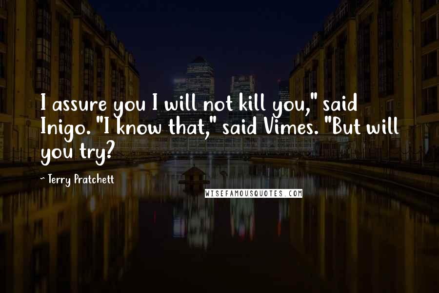 Terry Pratchett Quotes: I assure you I will not kill you," said Inigo. "I know that," said Vimes. "But will you try?