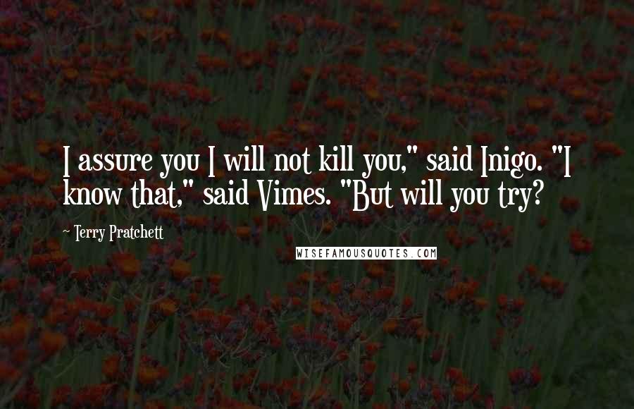 Terry Pratchett Quotes: I assure you I will not kill you," said Inigo. "I know that," said Vimes. "But will you try?