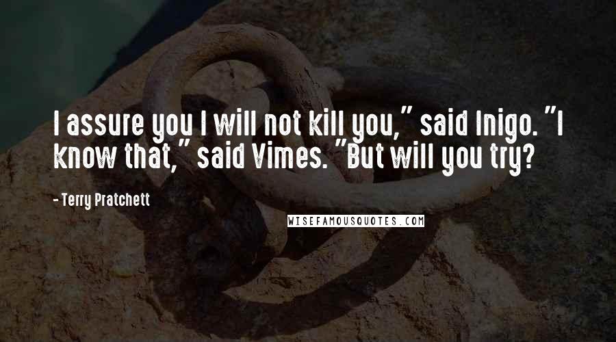 Terry Pratchett Quotes: I assure you I will not kill you," said Inigo. "I know that," said Vimes. "But will you try?