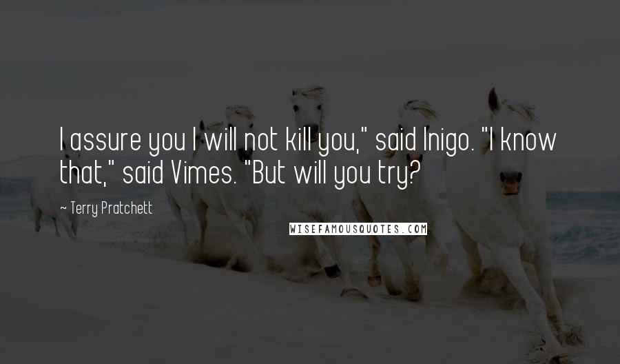 Terry Pratchett Quotes: I assure you I will not kill you," said Inigo. "I know that," said Vimes. "But will you try?