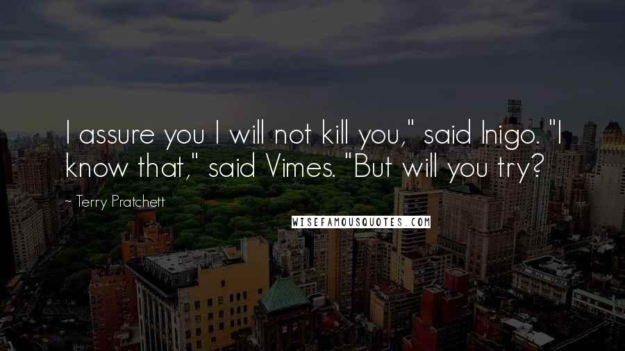 Terry Pratchett Quotes: I assure you I will not kill you," said Inigo. "I know that," said Vimes. "But will you try?