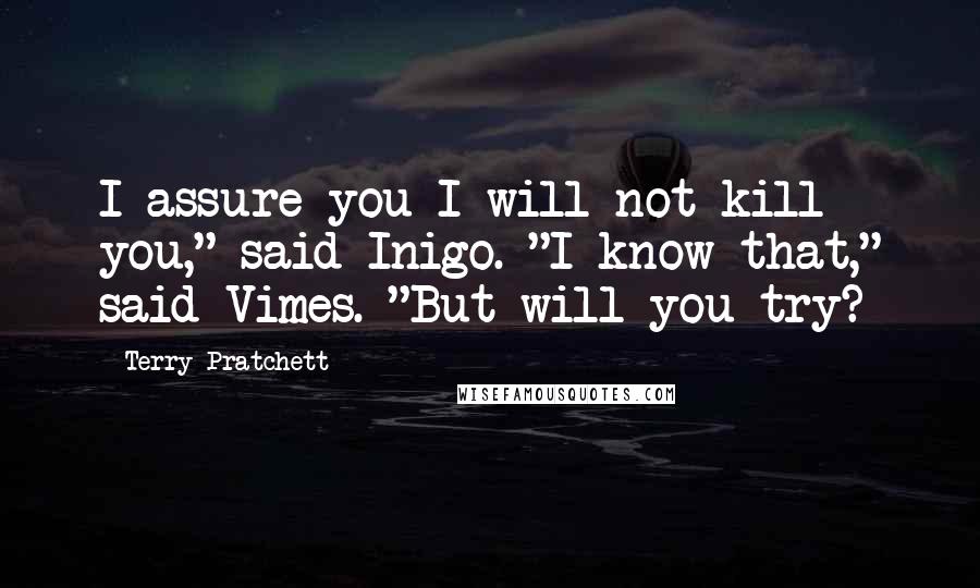 Terry Pratchett Quotes: I assure you I will not kill you," said Inigo. "I know that," said Vimes. "But will you try?