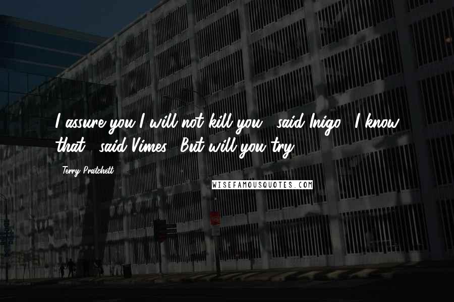 Terry Pratchett Quotes: I assure you I will not kill you," said Inigo. "I know that," said Vimes. "But will you try?