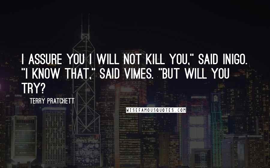 Terry Pratchett Quotes: I assure you I will not kill you," said Inigo. "I know that," said Vimes. "But will you try?