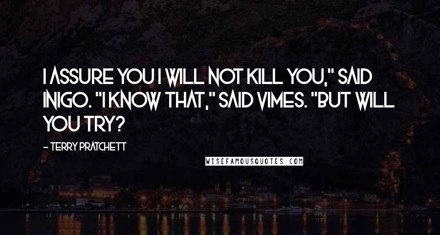 Terry Pratchett Quotes: I assure you I will not kill you," said Inigo. "I know that," said Vimes. "But will you try?