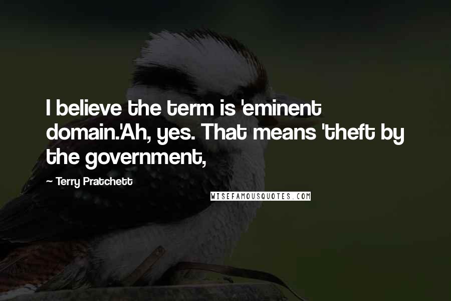 Terry Pratchett Quotes: I believe the term is 'eminent domain.'Ah, yes. That means 'theft by the government,