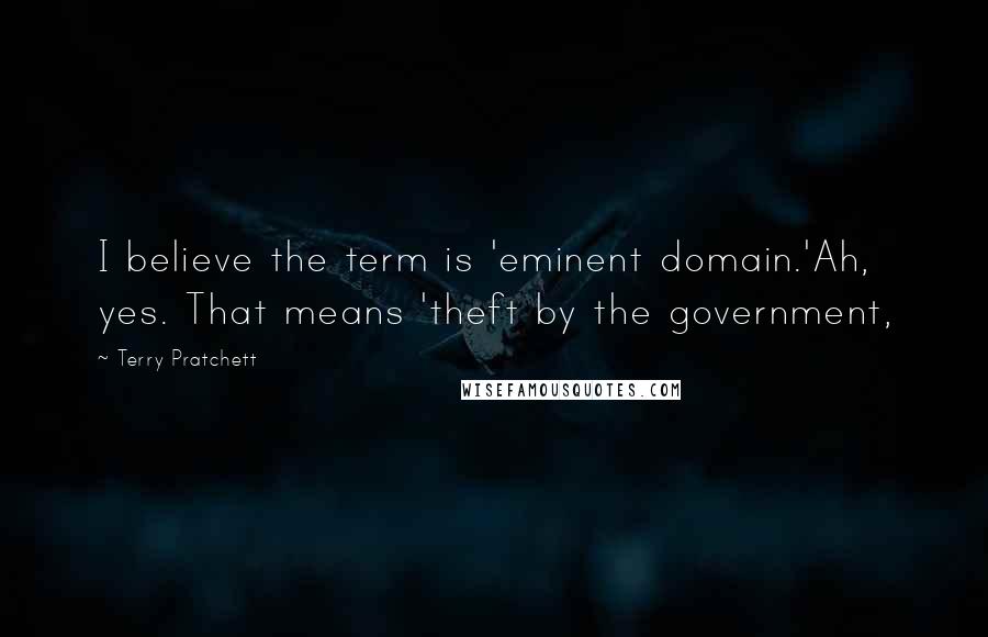 Terry Pratchett Quotes: I believe the term is 'eminent domain.'Ah, yes. That means 'theft by the government,