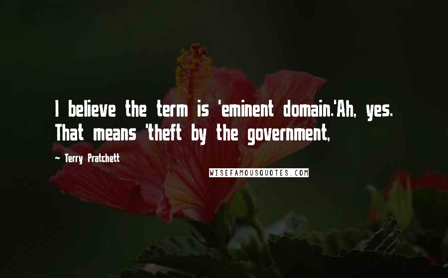Terry Pratchett Quotes: I believe the term is 'eminent domain.'Ah, yes. That means 'theft by the government,