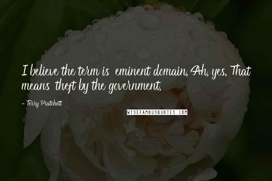 Terry Pratchett Quotes: I believe the term is 'eminent domain.'Ah, yes. That means 'theft by the government,