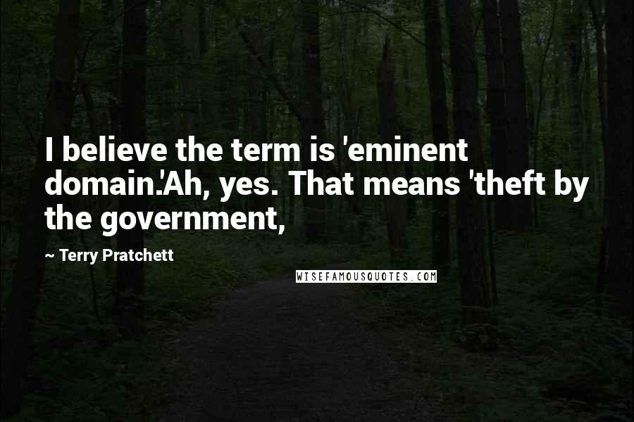 Terry Pratchett Quotes: I believe the term is 'eminent domain.'Ah, yes. That means 'theft by the government,