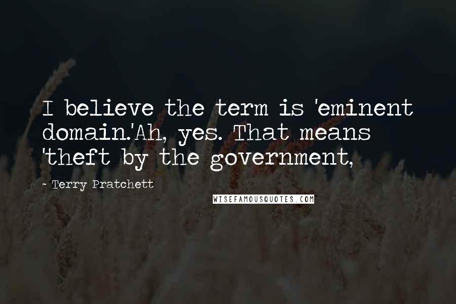 Terry Pratchett Quotes: I believe the term is 'eminent domain.'Ah, yes. That means 'theft by the government,