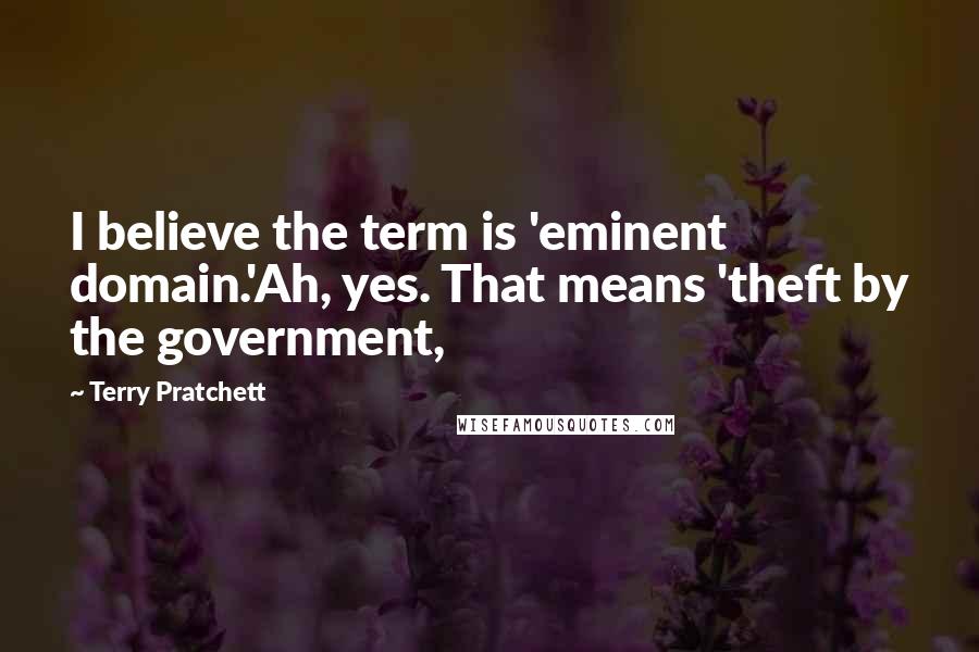 Terry Pratchett Quotes: I believe the term is 'eminent domain.'Ah, yes. That means 'theft by the government,