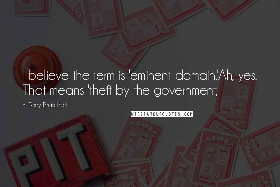 Terry Pratchett Quotes: I believe the term is 'eminent domain.'Ah, yes. That means 'theft by the government,